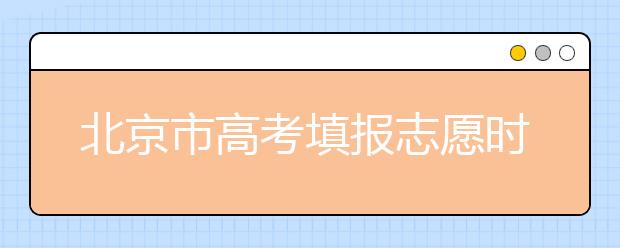 北京市高考填報(bào)志愿時(shí)間以及志愿設(shè)置