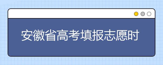 安徽省高考填報志愿時間以及招生錄取辦法