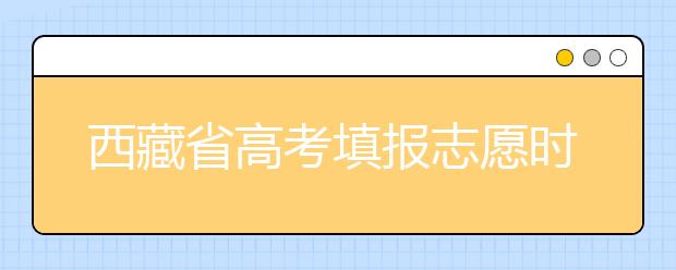 西藏省高考填報志愿時間以及招生錄取辦法