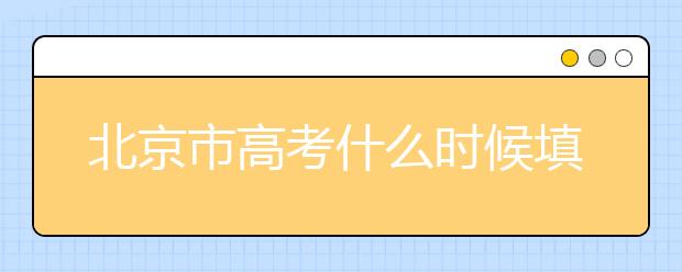 北京市高考什么時(shí)候填志愿？怎么填好平行志愿？