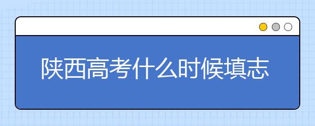 陜西高考什么時候填志愿？2020年陜西大學(xué)最新排名！