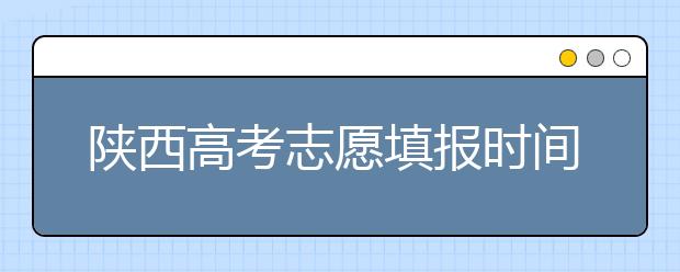 陜西高考志愿填報(bào)時間，附帶陜西大學(xué)排名名單