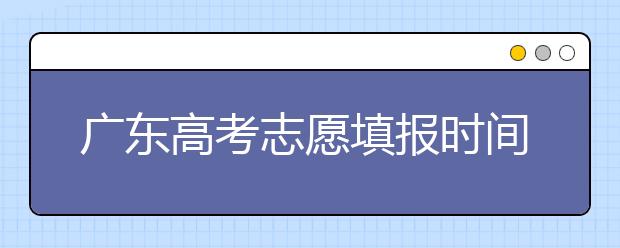 廣東高考志愿填報(bào)時(shí)間，附帶廣東大學(xué)名校清單