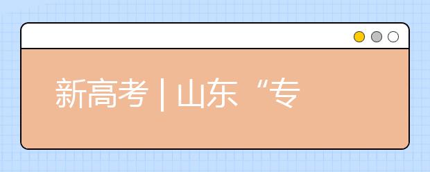 新高考 | 山東“專(zhuān)業(yè)(專(zhuān)業(yè)類(lèi))+學(xué)?！钡闹驹改Ｊ阶兓?，有哪些特點(diǎn)?