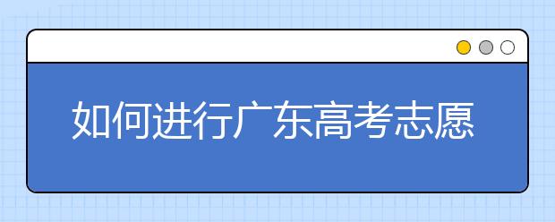 如何進(jìn)行廣東高考志愿填報(bào)，志愿填報(bào)選擇注重學(xué)校還是注重專業(yè)？