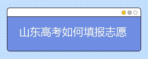 山東高考如何填報(bào)志愿，給您全面的指南