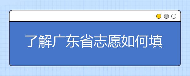 了解廣東省志愿如何填報(bào)，讓每一分精力都在刀刃上