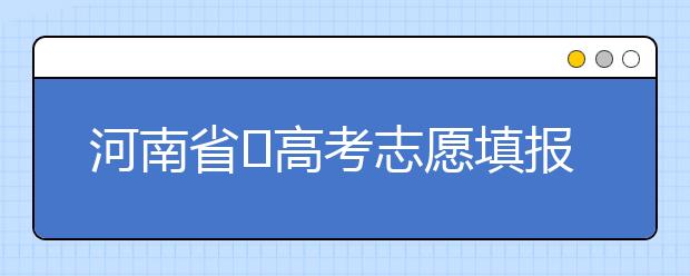 河南省?高考志愿填報(bào)要注意哪些問(wèn)題？志愿填報(bào)流程是什么？