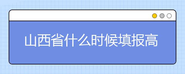 山西省什么時(shí)候填報(bào)高考志愿？報(bào)考志愿必須要了解山西省志愿設(shè)置！