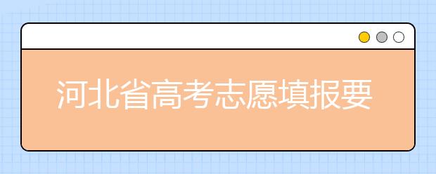 河北省高考志愿填報(bào)要注意哪些問題？填報(bào)注意這幾點(diǎn)，好大學(xué)等著您！