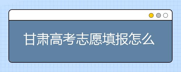 甘肅高考志愿填報(bào)怎么填？聽(tīng)聽(tīng)專家怎么說(shuō)！