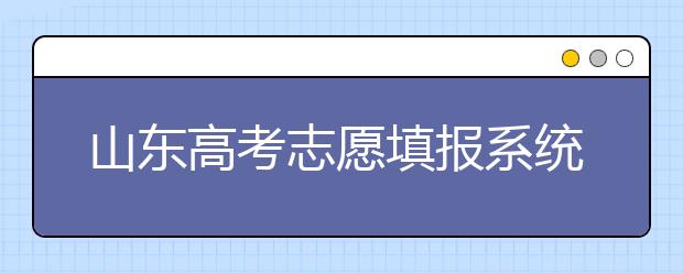 山東高考志愿填報(bào)系統(tǒng)入口，96個(gè)志愿到底應(yīng)該怎么填？