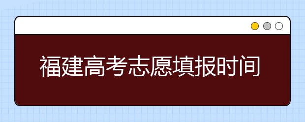 福建高考志愿填報(bào)時(shí)間是什么時(shí)候？高考志愿填報(bào)有什么技巧可言？