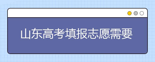 山東高考填報(bào)志愿需要注意的事項(xiàng)，山東高考志愿填報(bào)難不難？