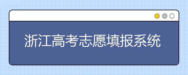 浙江高考志愿填報(bào)系統(tǒng)登錄入口-浙江省有哪些大學(xué)？