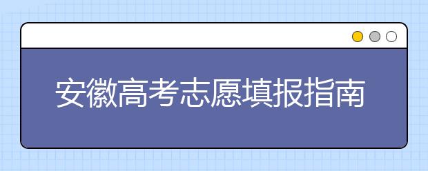 安徽高考志愿填報指南：如何填寫志愿報考，聽聽專家怎么說！