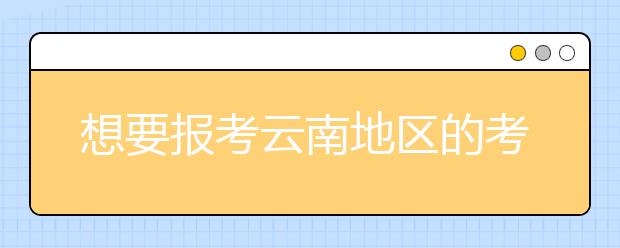 想要報考云南地區(qū)的考生注意啦~云南地區(qū)的大學(xué)2020年高考志愿代碼匯總