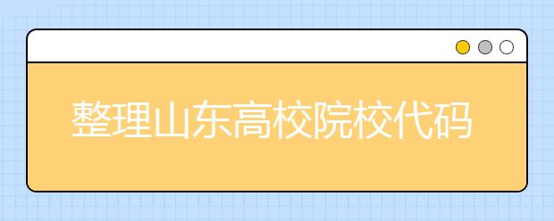 整理山東高校院校代碼信息匯總，快看看你想上哪個(gè)大學(xué)吧