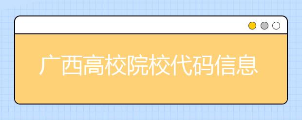 廣西高校院校代碼信息匯總，快看看你想上哪個大學(xué)吧