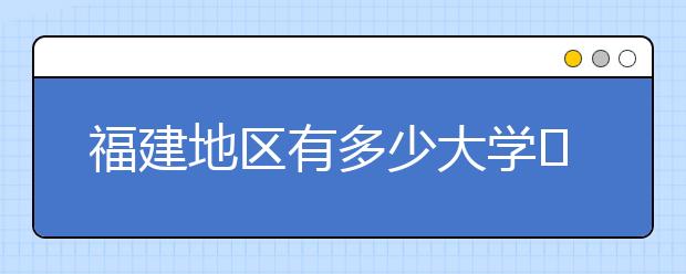 福建地區(qū)有多少大學(xué)?呢？大學(xué)生圓夢(mèng)網(wǎng)為您匯總福建地區(qū)院校代碼