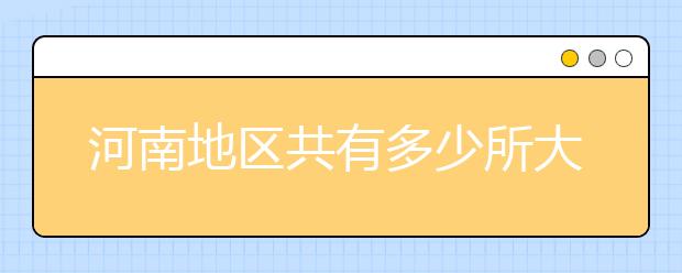 河南地區(qū)共有多少所大學(xué)？為您整理河南地區(qū)全部院校代碼如下。