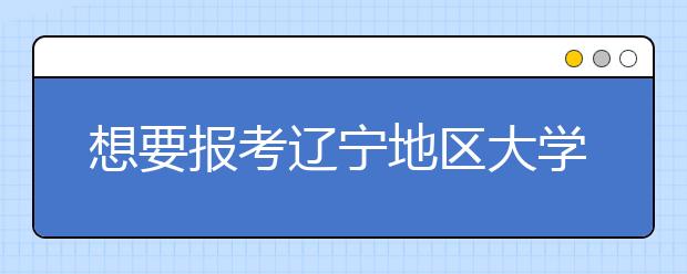 想要報考遼寧地區(qū)大學的考生注意啦~遼寧全部大學院校代碼匯總合輯