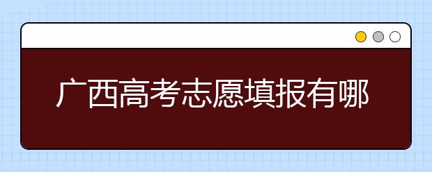 廣西高考志愿填報有哪些技巧？如何報考廣西的大學(xué)？