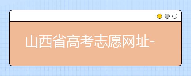 山西省高考志愿網(wǎng)址-高考志愿填報(bào)技巧注意這三點(diǎn)！