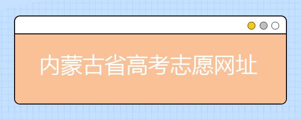 內(nèi)蒙古省高考志愿網(wǎng)址-高考志愿填報(bào)技巧注意這三點(diǎn)！