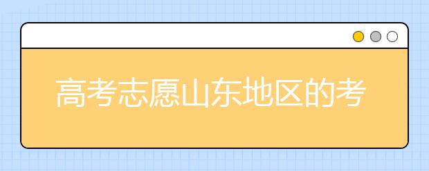 高考志愿山東地區(qū)的考生注意啦~填報(bào)志愿這幾點(diǎn)你注意了嗎？