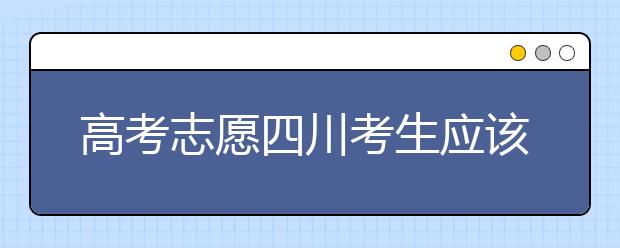 高考志愿四川考生應(yīng)該如何填報(bào)？教你如何填寫(xiě)平行志愿！