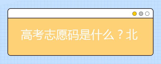 高考志愿碼是什么？北京市大學(xué)代碼為您整理如下！