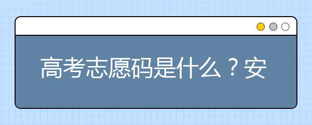 高考志愿碼是什么？安徽省大學(xué)代碼為您整理如下！