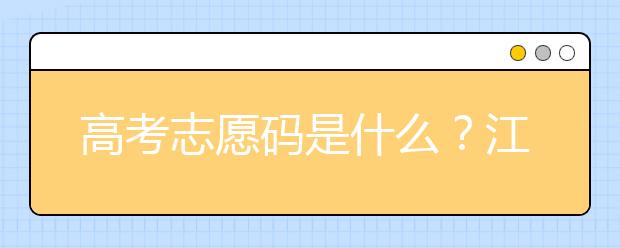 高考志愿碼是什么？江西省全部大學(xué)高考填報(bào)志愿代碼為您整理如下！