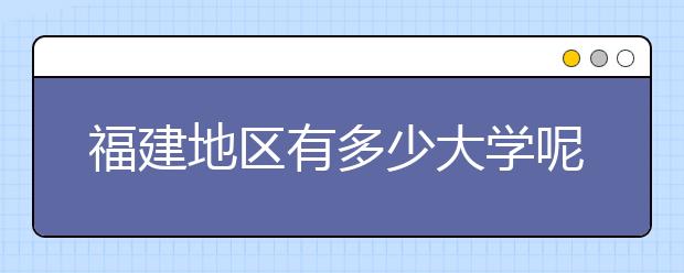 福建地區(qū)有多少大學(xué)呢？?福建高考碼是什么？