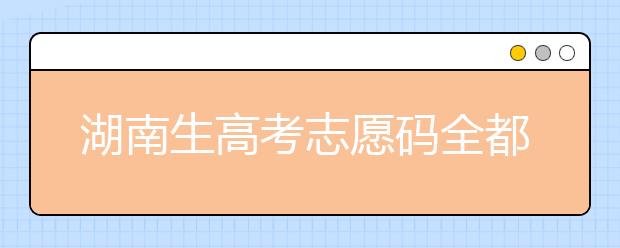 湖南生高考志愿碼全都在這，快來看看吧！