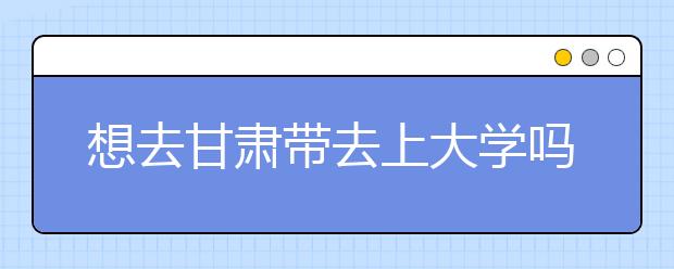 想去甘肅地區(qū)去上大學(xué)嗎？為您整理甘肅地區(qū)全部大學(xué)高考志愿碼！