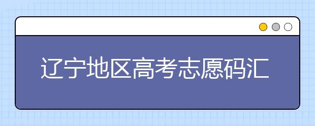 遼寧地區(qū)高考志愿碼匯總為您整理！