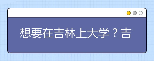 想要在吉林上大學(xué)？吉林地區(qū)全部大學(xué)高考志愿碼為您整理如下