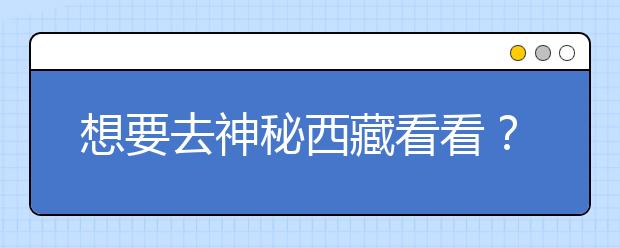 想要去神秘西藏看看？報考西藏大學(xué)，西藏全部大學(xué)高考志愿碼為您整理如下！