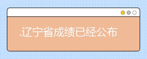 .遼寧省成績已經(jīng)公布，查詢遼寧高考成績情況