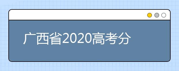 廣西省2020高考分?jǐn)?shù)線已公布！理工類496分，文史類500分