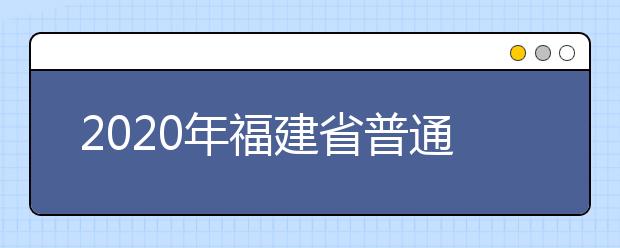 2020年福建省普通高校招生各類錄取控制分?jǐn)?shù)線已公布！快來(lái)查看吧！