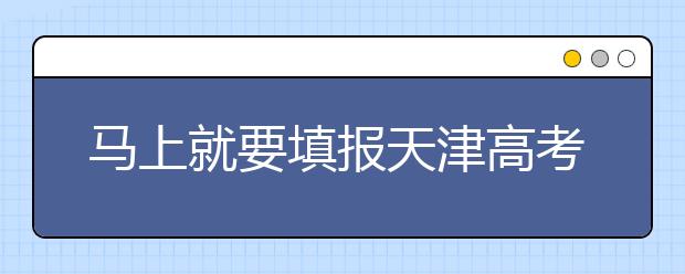 馬上就要填報(bào)天津高考志愿了，天津新高考政策你了解嗎？