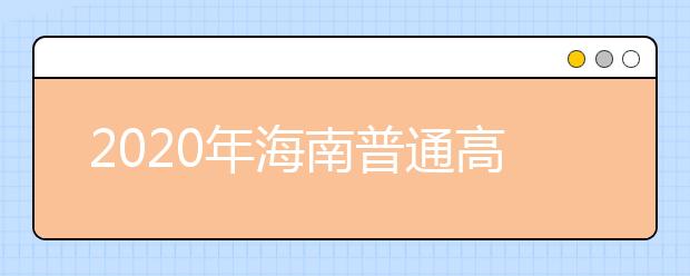 2020年海南普通高校招生本科批、部分特殊類型招生及藝術(shù)類本科批(文化課)錄取最低控制分?jǐn)?shù)線公告