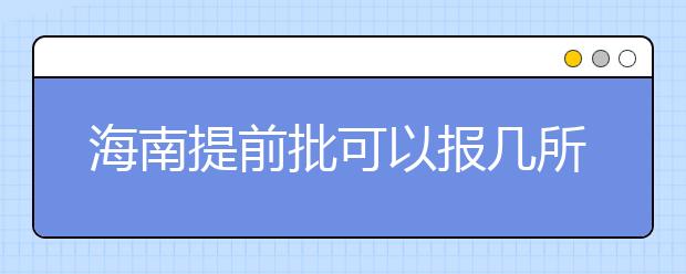 海南提前批可以報(bào)幾所大學(xué)？海南提前批怎么報(bào)？