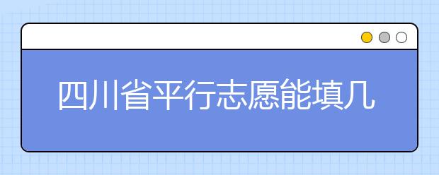 四川省平行志愿能填幾個(gè)？四川省平行志愿怎么填？ ?