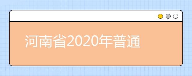 河南省2020年普通高等學(xué)校招生工作規(guī)定有什么？一文看懂！