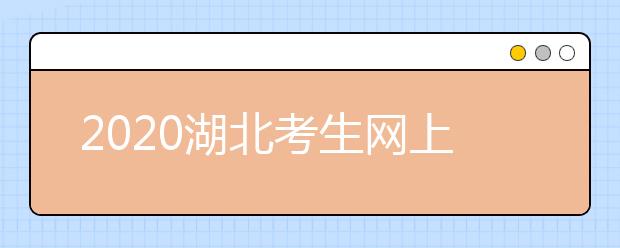 2020湖北考生網(wǎng)上填報志愿怎么操作？十步解決網(wǎng)上志愿填報