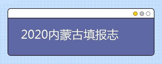 2020內(nèi)蒙古填報(bào)志愿需要做什么準(zhǔn)備？填報(bào)志愿流程是什么？